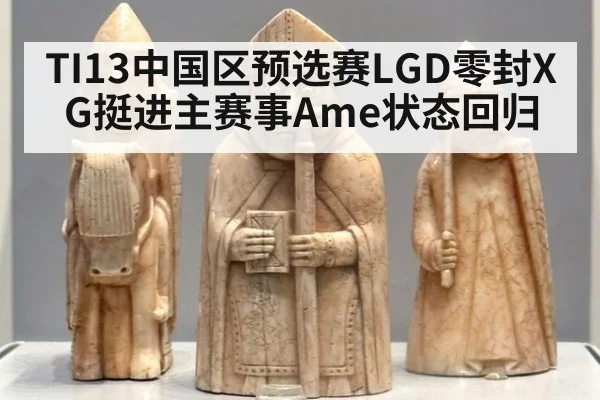 TI13中国区预选赛LGD零封XG挺进主赛事Ame状态回归